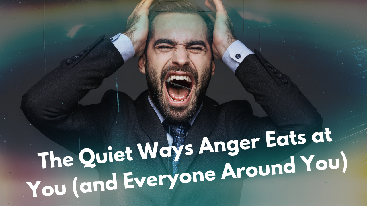 The Quiet Ways Anger Eats at You (and Everyone Around You)