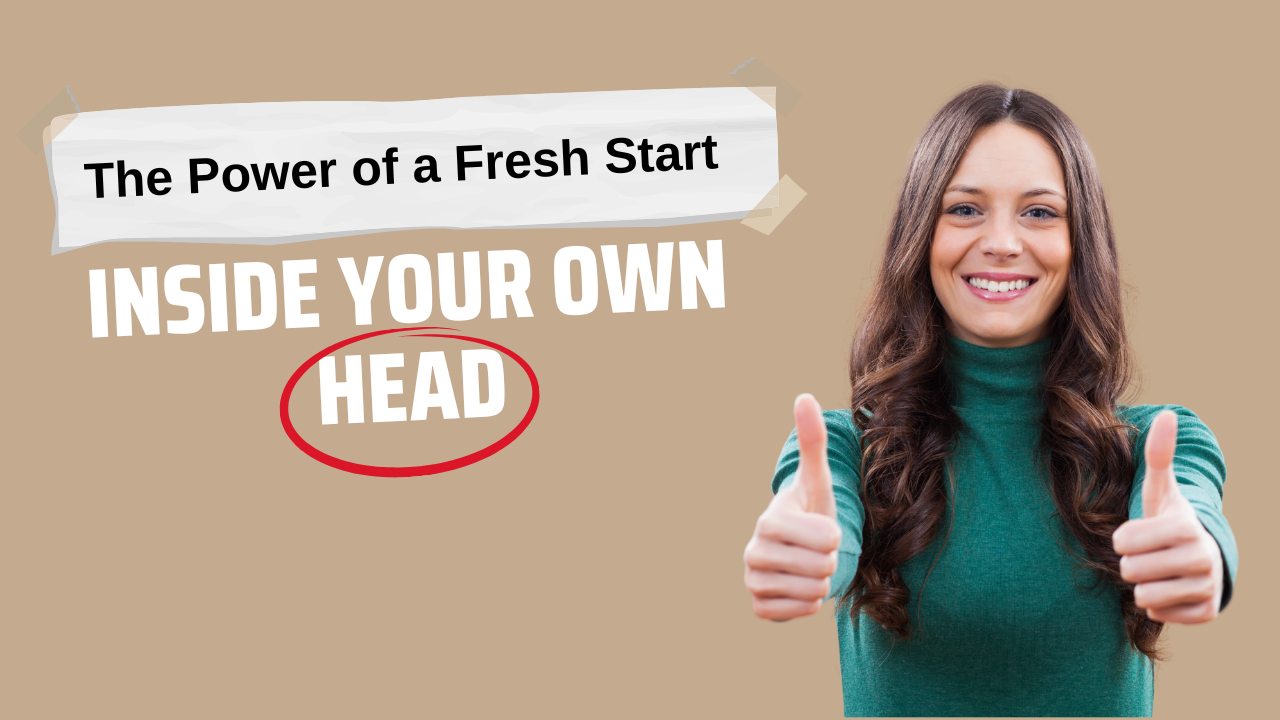 The Power of a Fresh Start—Inside Your Own Head