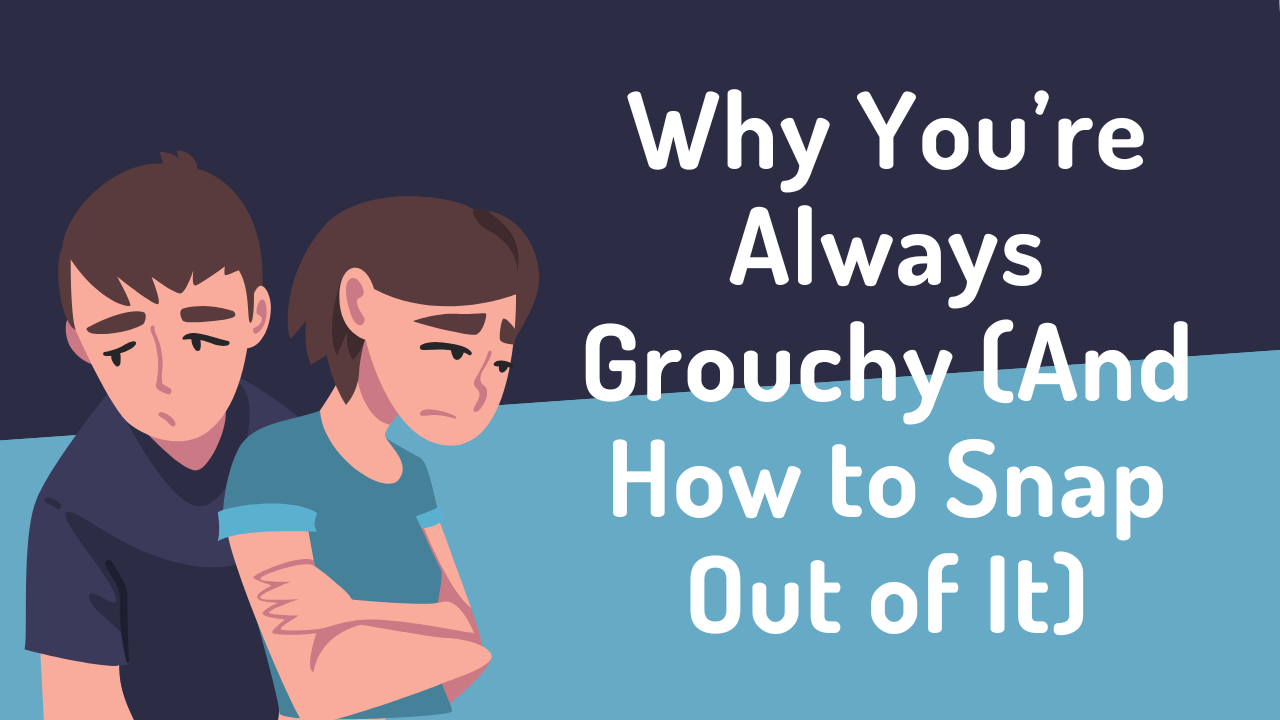 Why You’re Always Grouchy (And How to Snap Out of It)