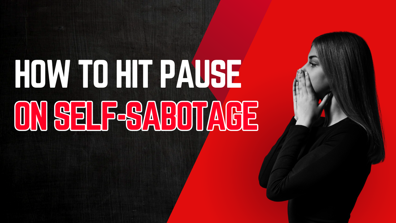 How to Hit Pause on Self-Sabotage