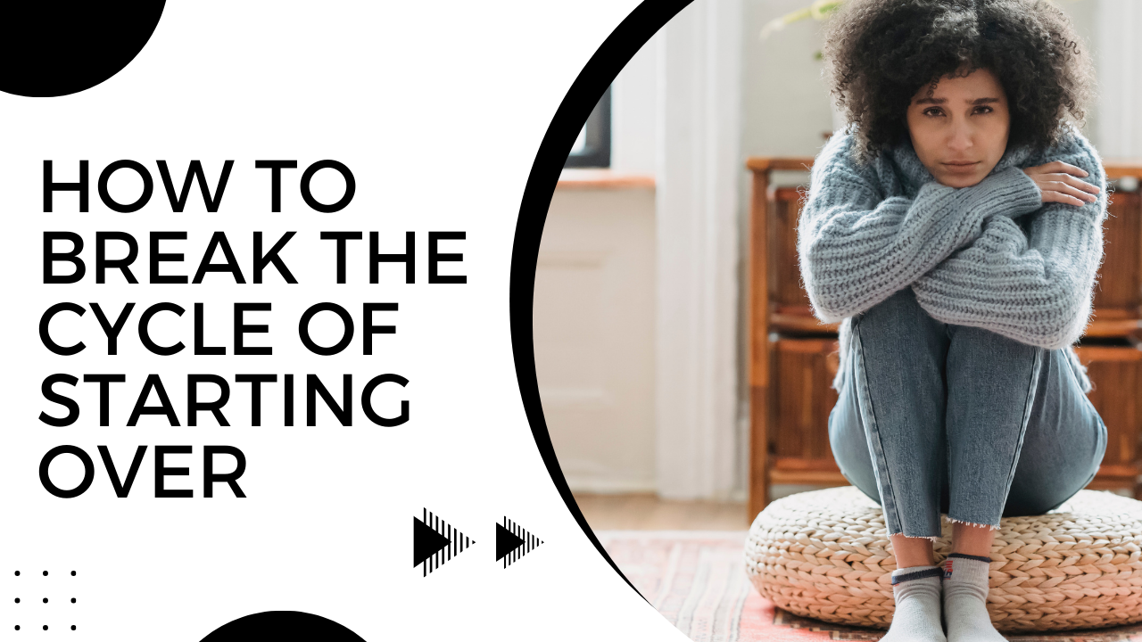 How to Break the Cycle of Starting Over