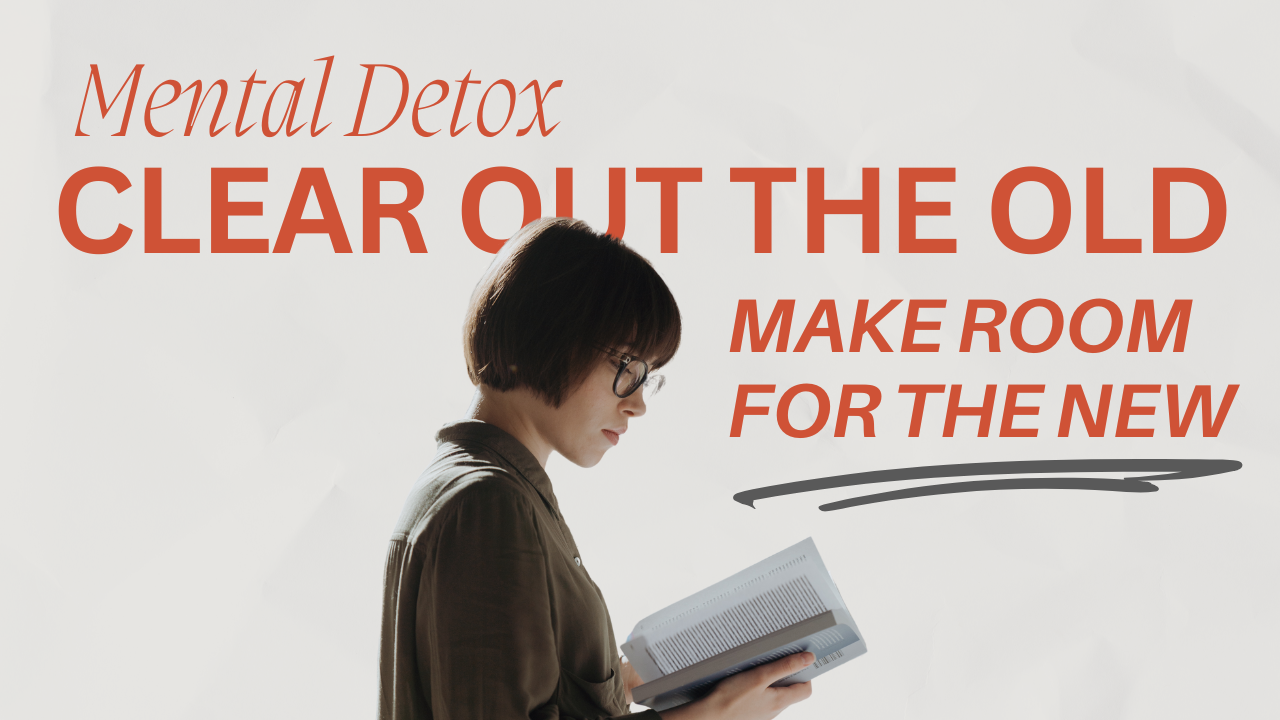 Mental Detox: Clear Out the Old, Make Room for the New